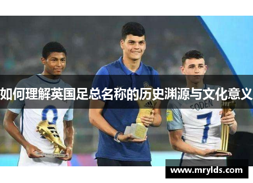 如何理解英国足总名称的历史渊源与文化意义