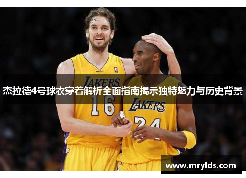 杰拉德4号球衣穿着解析全面指南揭示独特魅力与历史背景