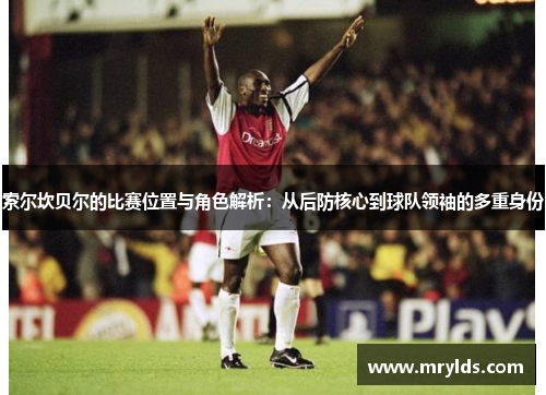 索尔坎贝尔的比赛位置与角色解析：从后防核心到球队领袖的多重身份
