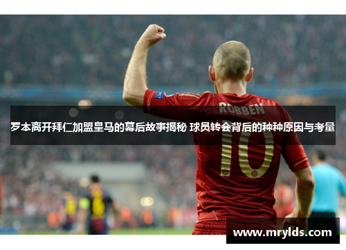 罗本离开拜仁加盟皇马的幕后故事揭秘 球员转会背后的种种原因与考量 罗本离开拜仁加盟皇马的幕后故事揭秘 球员转会背后的种种原因与考量