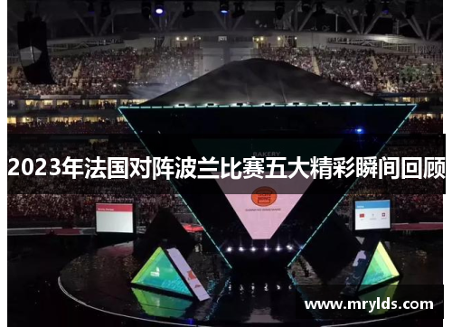 2023年法国对阵波兰比赛五大精彩瞬间回顾