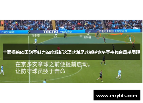全面揭秘欧国联赛魅力深度解析这项欧洲足球新锐竞争赛事舞台风采展现