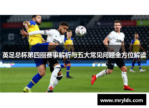 英足总杯第四圈赛事解析与五大常见问题全方位解读