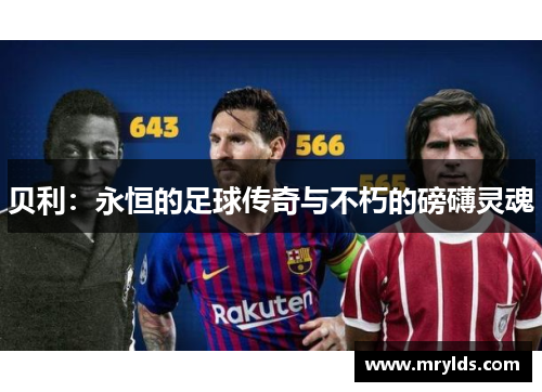 贝利:永恒的足球传奇与不朽的磅礴灵魂 贝利:永恒的足球传奇与不朽的磅礴灵魂