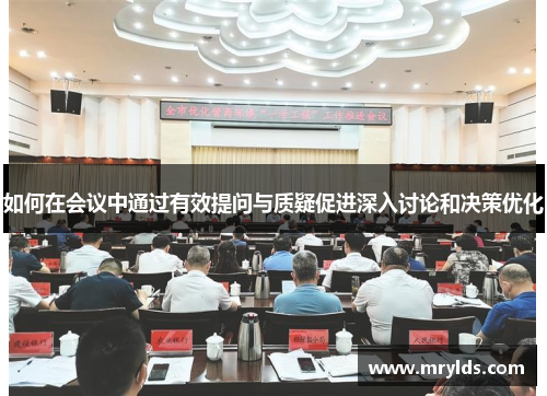 如何在会议中通过有效提问与质疑促进深入讨论和决策优化