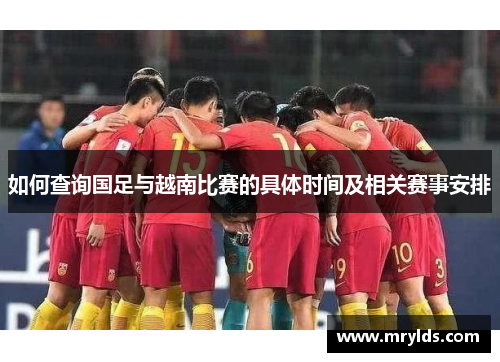 如何查询国足与越南比赛的具体时间及相关赛事安排