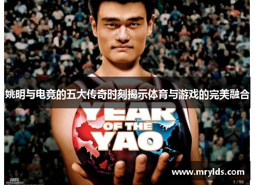 姚明与电竞的五大传奇时刻揭示体育与游戏的完美融合