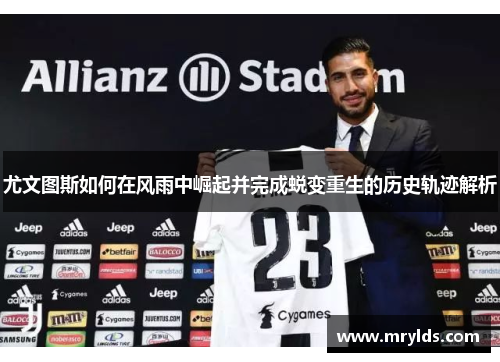 尤文图斯如何在风雨中崛起并完成蜕变重生的历史轨迹解析