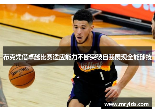布克凭借卓越比赛适应能力不断突破自我展现全能球技 布克凭借卓越比赛适应能力不断突破自我展现全能球技