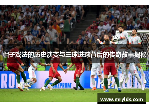 帽子戏法的历史演变与三球进球背后的传奇故事揭秘 帽子戏法的历史演变与三球进球背后的传奇故事揭秘