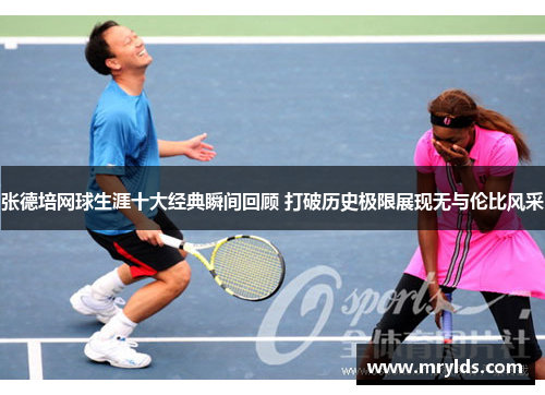 张德培网球生涯十大经典瞬间回顾 打破历史极限展现无与伦比风采 张德培网球生涯十大经典瞬间回顾 打破历史极限展现无与伦比风采