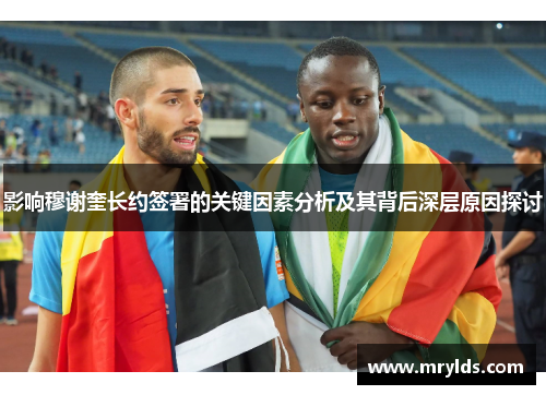 影响穆谢奎长约签署的关键因素分析及其背后深层原因探讨