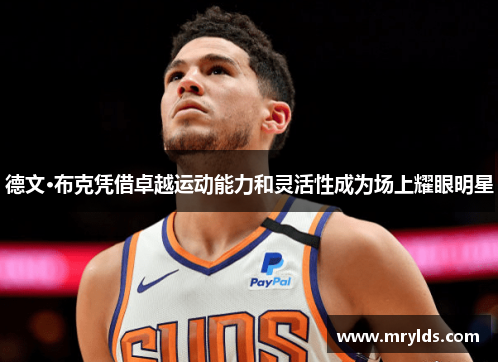 德文·布克凭借卓越运动能力和灵活性成为场上耀眼明星 德文·布克凭借卓越运动能力和灵活性成为场上耀眼明星