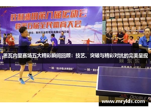 恩瓦内里赛场五大精彩瞬间回顾:技艺、突破与精彩对抗的完美呈现 恩瓦内里赛场五大精彩瞬间回顾:技艺、突破与精彩对抗的完美呈现