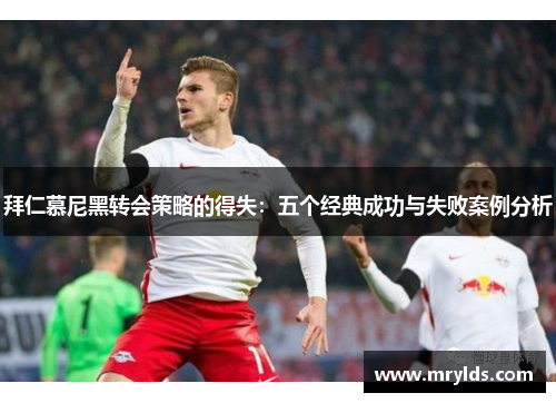 拜仁慕尼黑转会策略的得失：五个经典成功与失败案例分析