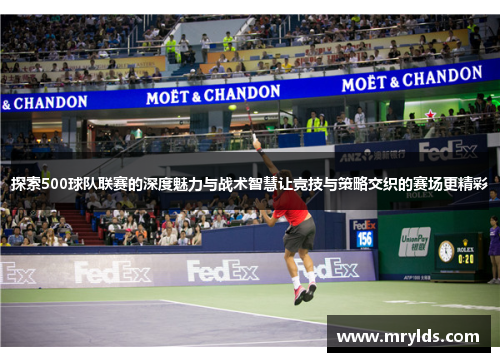 探索500球队联赛的深度魅力与战术智慧让竞技与策略交织的赛场更精彩