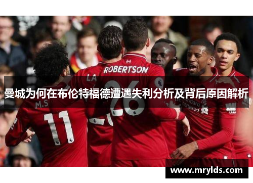 曼城为何在布伦特福德遭遇失利分析及背后原因解析