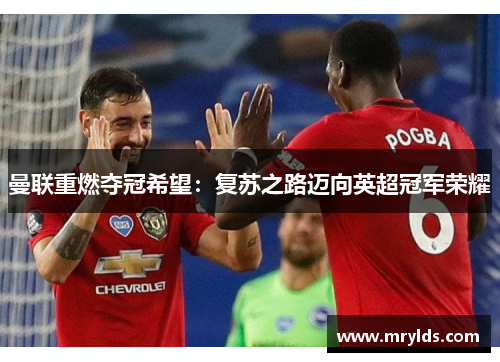 曼联重燃夺冠希望：复苏之路迈向英超冠军荣耀