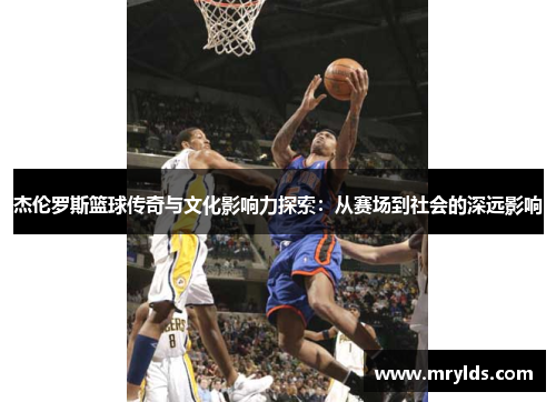 杰伦罗斯篮球传奇与文化影响力探索：从赛场到社会的深远影响