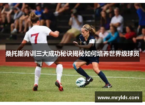 桑托斯青训三大成功秘诀揭秘如何培养世界级球员