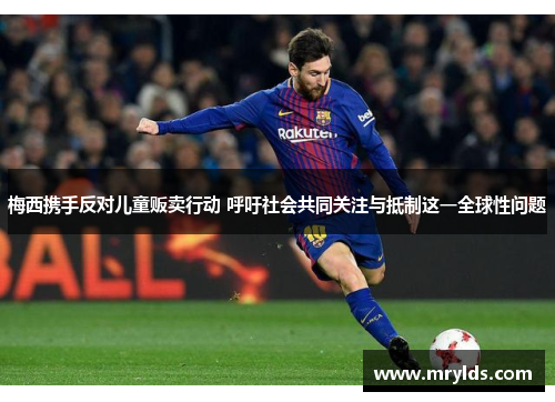 梅西携手反对儿童贩卖行动 呼吁社会共同关注与抵制这一全球性问题